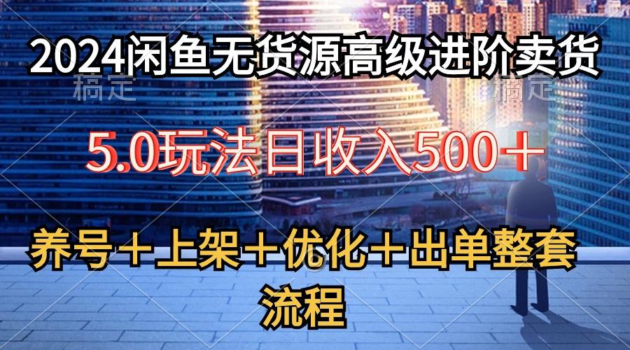 2024闲鱼无货源高级进阶卖货5.0，养号＋选品＋上架＋优化＋出单整套流程-天娱网创