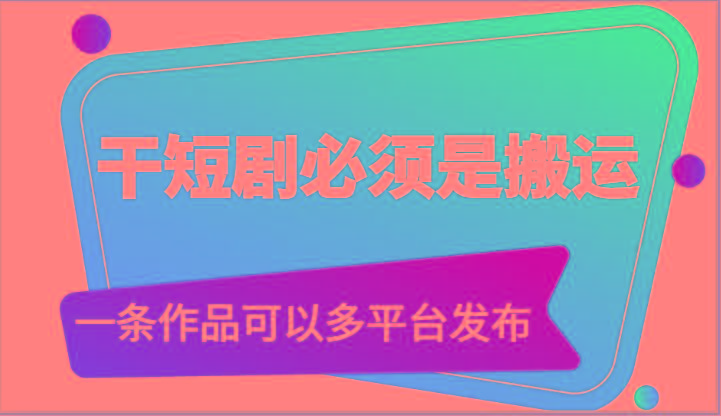 干短剧必须是搬运，一条作品可以多平台发布(附送软件)-天娱网创
