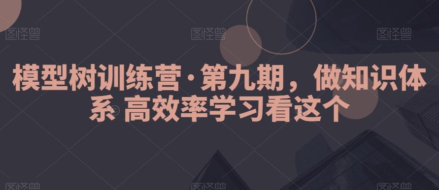 模型树训练营·第九期，做知识体系高效率学习看这个-天娱网创