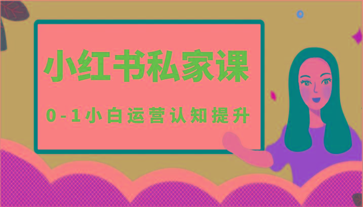 小红薯(小红书)私家课-0-1小白运营认知提升-天娱网创