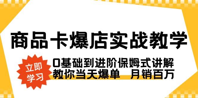 商品卡·爆店实战教学，0基础到进阶保姆式讲解，教你当天爆单  月销百万-天娱网创