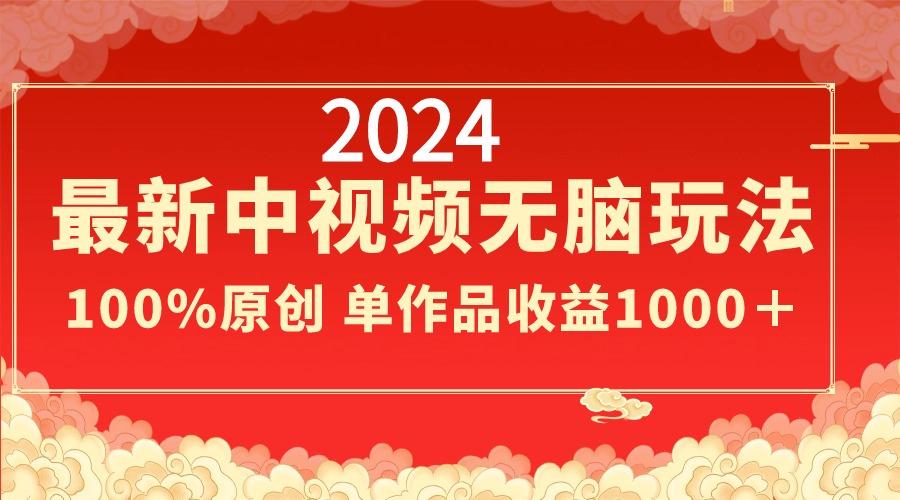 2024最新中视频无脑玩法，作品制作简单，100%原创，单作品收益1000＋-天娱网创
