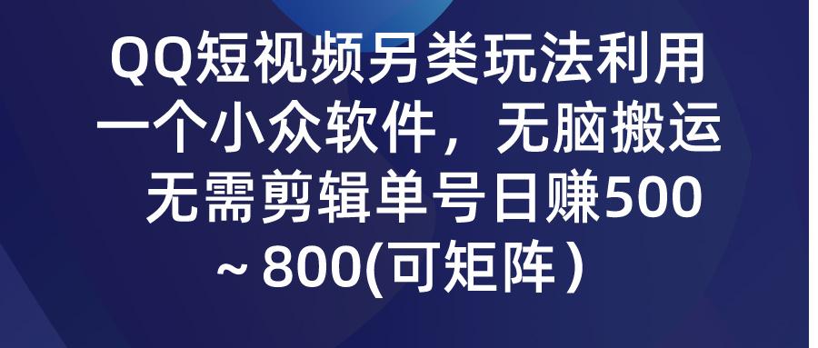 (9492期)QQ短视频另类玩法，利用一个小众软件，无脑搬运，无需剪辑单号日赚500～…-天娱网创