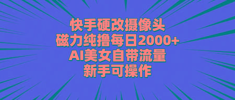 快手硬改摄像头，磁力纯撸每日2000+，AI美女自带流量，新手可操作-天娱网创