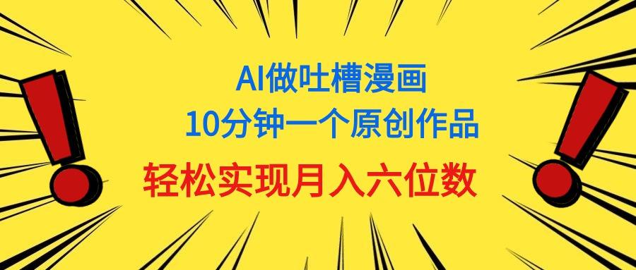 用AI做中式吐槽漫画，10分钟一个原创作品，轻松实现月入6位数-天娱网创