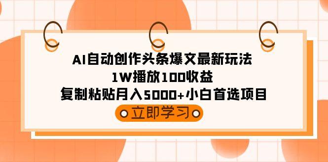 (9260期)AI自动创作头条爆文最新玩法 1W播放100收益 复制粘贴月入5000+小白首选项目-天娱网创