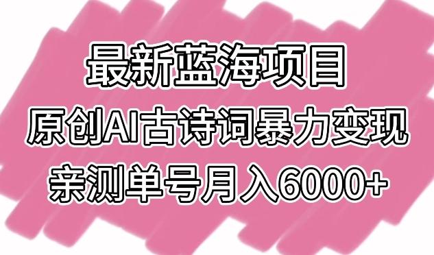 最新蓝海项目，原创AI古诗词暴力变现，亲测单号月入6000+【揭秘】-天娱网创