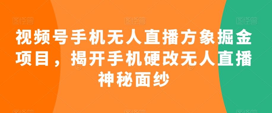 视频号手机无人直播方象掘金项目，揭开手机硬改无人直播神秘面纱-天娱网创