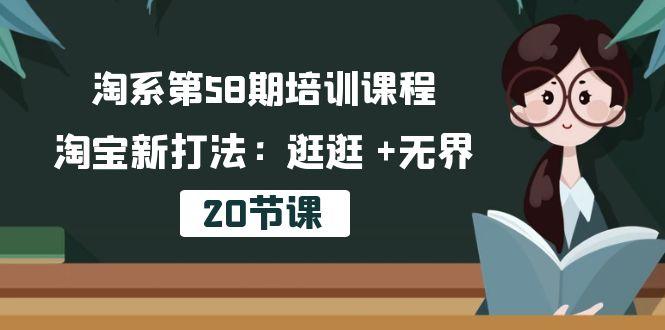 淘系第58期培训课程，淘宝新打法：逛逛 +无界(20节课-天娱网创