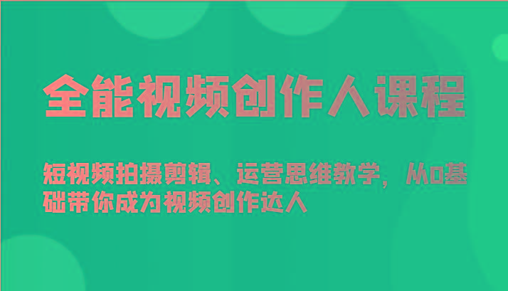 全能视频创作人课程-短视频拍摄剪辑、运营思维教学，从0基础带你成为视频创作达人-天娱网创