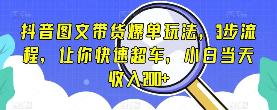 抖音图文带货爆单玩法，3步流程，让你快速超车，小白当天收入200+【揭秘】-天娱网创