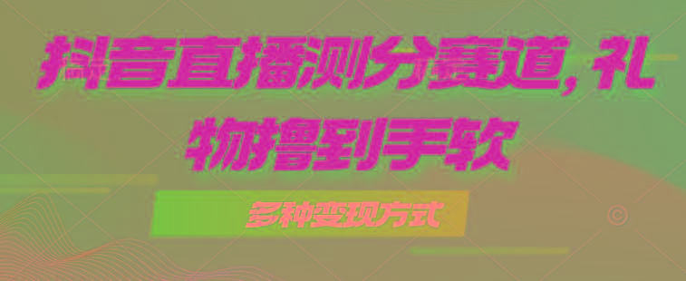 抖音直播测分赛道，多种变现方式，轻松日入1000+-天娱网创
