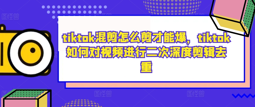 tiktok混剪怎么剪才能爆，tiktok如何对视频进行二次深度剪辑去重-天娱网创