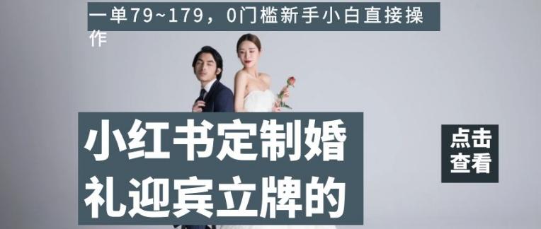 小红书定制婚礼迎宾立牌的项目，一单79~179，0门槛新手小白直接操作【揭秘】-天娱网创