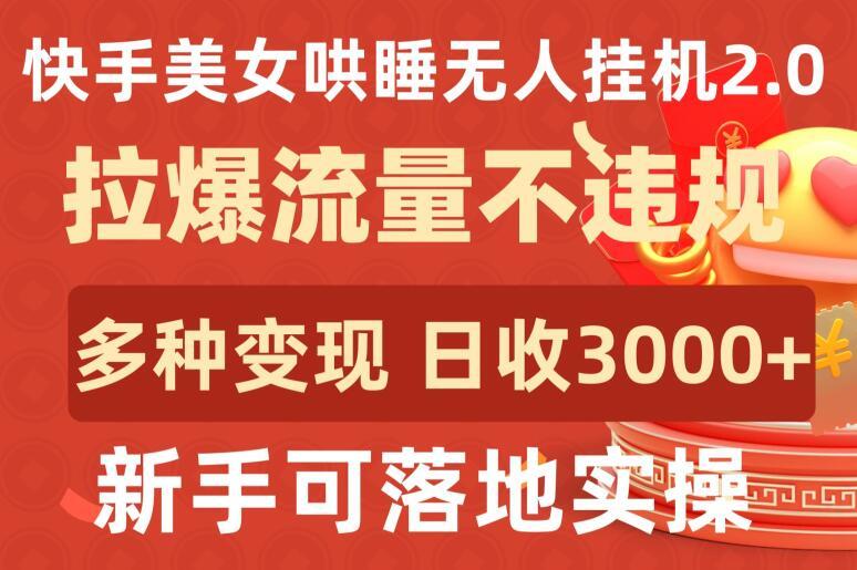 快手美女哄睡无人挂机2.0.拉爆流量不违规，多种变现途径，日收3000+，新手可落地实操【揭秘】-天娱网创