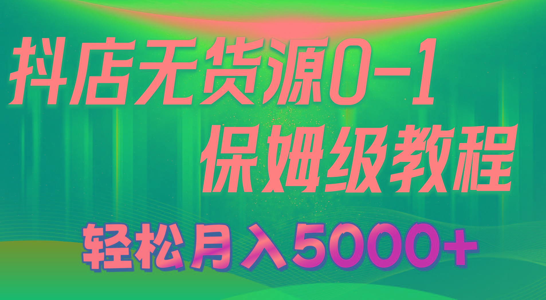 抖店无货源0到1详细实操教程：轻松月入5000+(7节-天娱网创