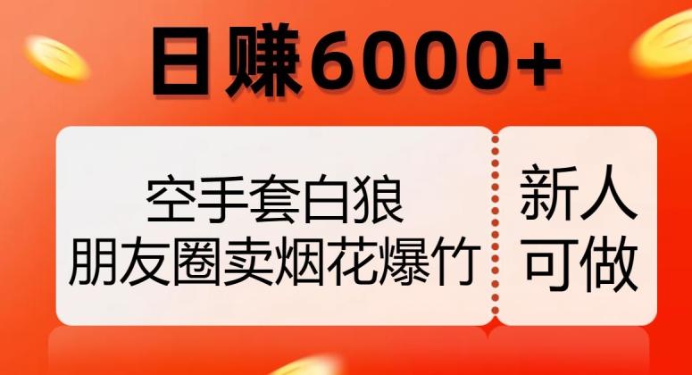 空手套白狼，朋友圈卖烟花爆竹，日赚6000+【揭秘】-天娱网创