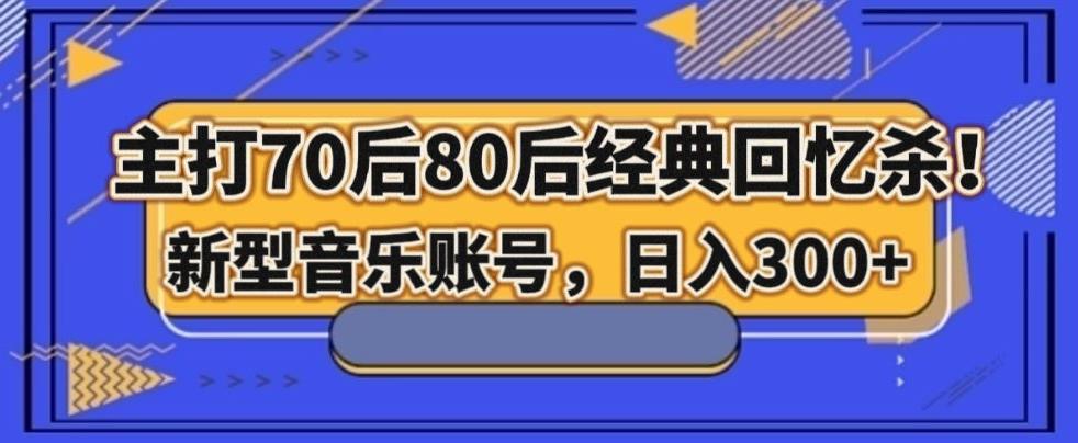 主打70后80后经典回忆杀！新型音乐账号，日入300+-天娱网创