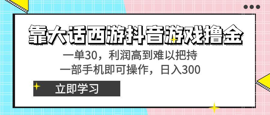 靠大话西游抖音游戏撸金，一单30，利润高到难以把持，一部手机即可操作…-天娱网创