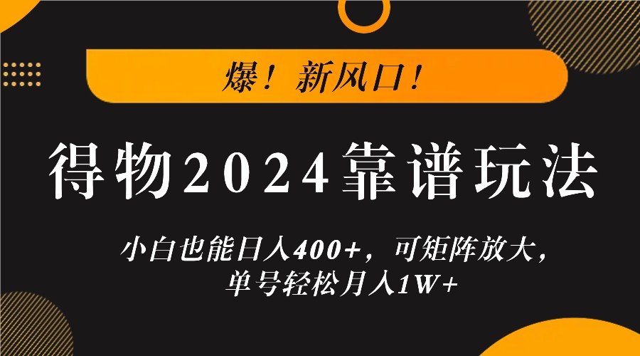 爆！新风口！小白也能日入400+，得物2024靠谱玩法，可矩阵放大，单号轻松月入1W+-天娱网创