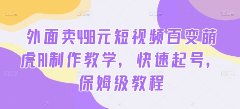 外面卖498元短视频百变萌虎AI制作教学，快速起号，保姆级教程-天娱网创