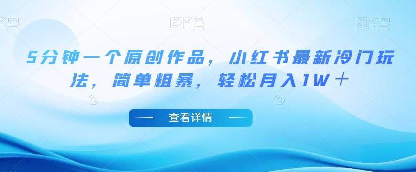 5分钟一个原创作品，小红书最新冷门玩法，简单粗暴，轻松月入1W＋【揭秘】-天娱网创