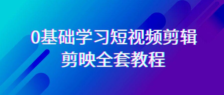 0基础系统学习短视频剪辑，剪映全套33节教程，全面覆盖剪辑功能-天娱网创