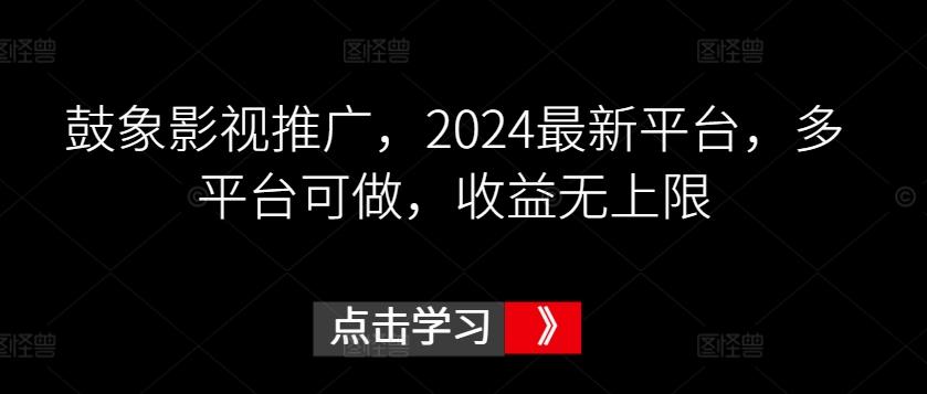 鼓象影视推广，2024最新平台，多平台可做，收益无上限【揭秘】-天娱网创