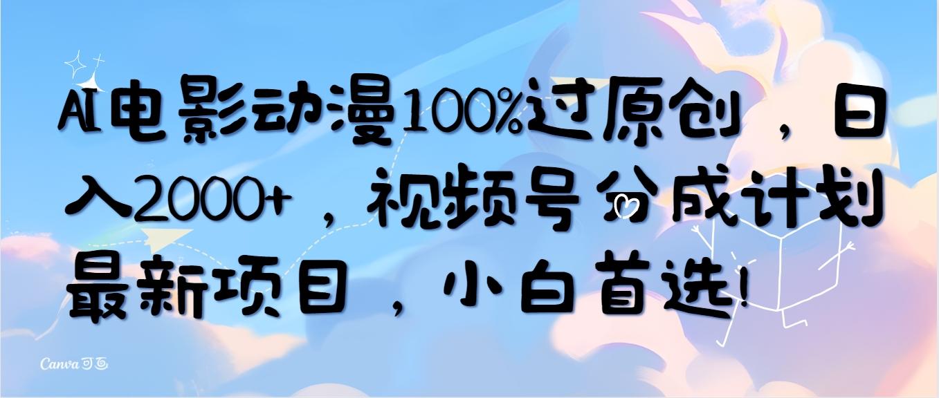 (10052期)AI电影动漫100%过原创，日入2000+，视频号分成计划最新项目，小白首选！-天娱网创