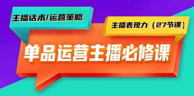 单品运营实操主播必修课：主播话术/运营策略/主播表现力(27节课)-天娱网创