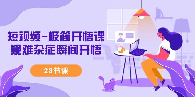 短视频-极简开悟课，疑难杂症瞬间开悟(28节课)-天娱网创