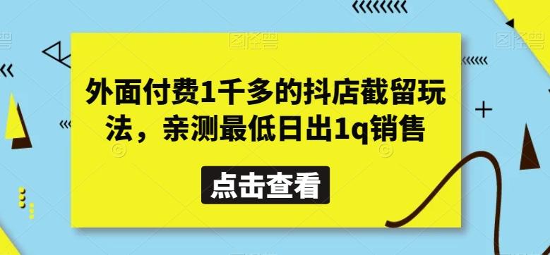 外面付费1千多的抖店截留玩法，亲测最低日出1q销售【揭秘】-天娱网创