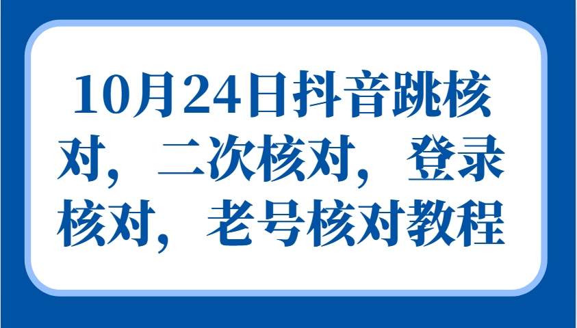 10月24日抖音跳核对,二次核对,登录核对,老号核对教程-天娱网创