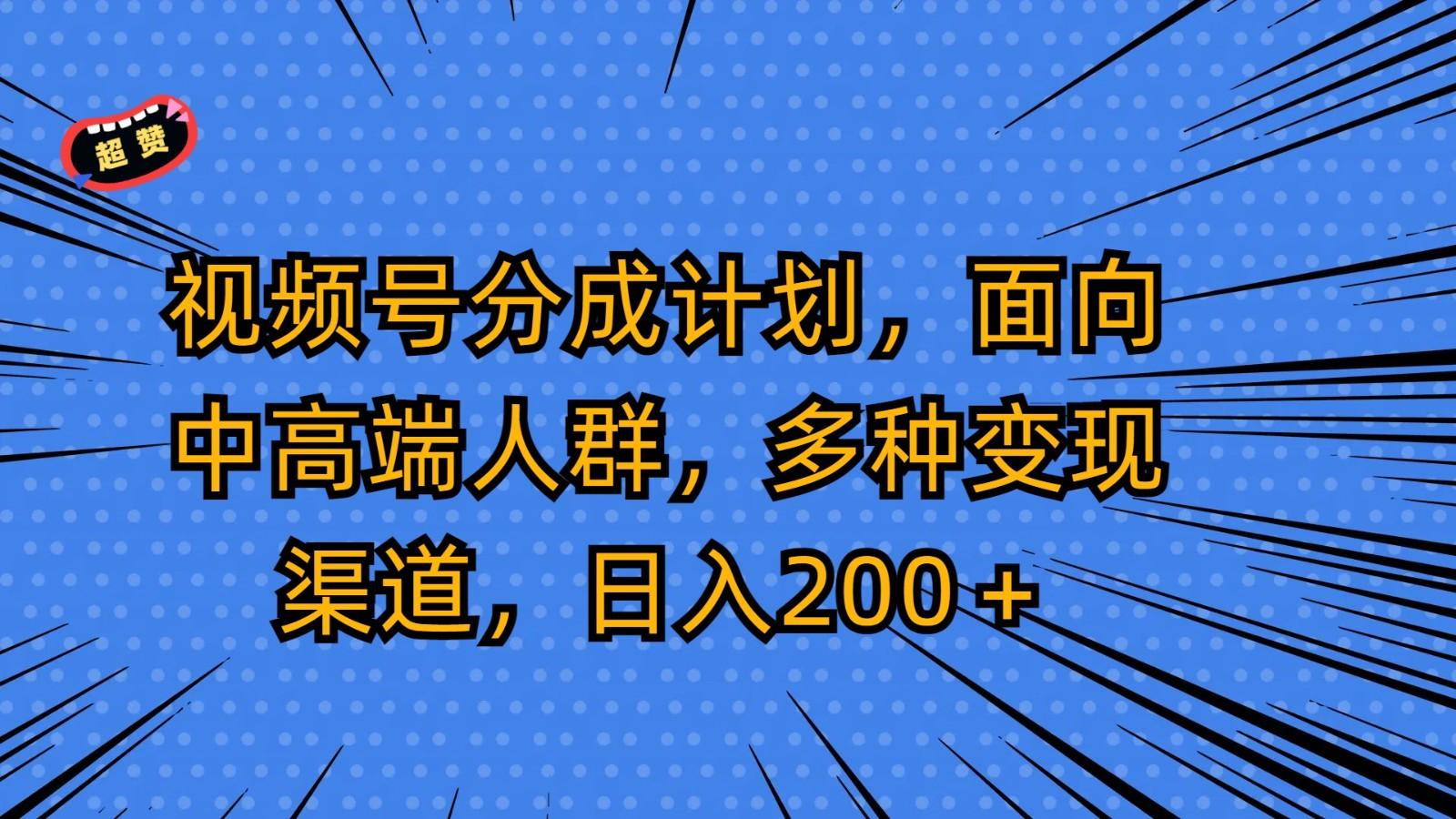 视频号分成计划，面向中高端人群，多种变现渠道，日入200＋-天娱网创