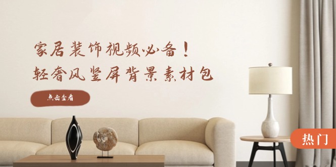 家居装饰视频必备！轻奢风竖屏背景素材包，含清晰、中间虚化、全屏虚化-天娱网创