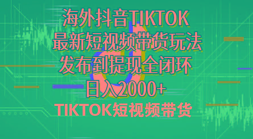 海外短视频带货，最新短视频带货玩法发布到提现全闭环，日入2000+-天娱网创