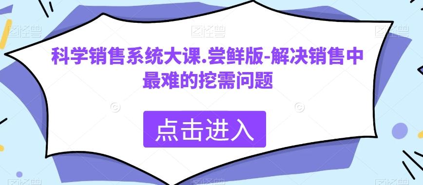 科学销售系统大课.尝鲜版-解决销售中最难的挖需问题-天娱网创