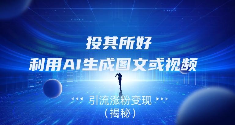 投其所好，利用AI生成图文或视频引流涨粉变现（揭秘）-天娱网创