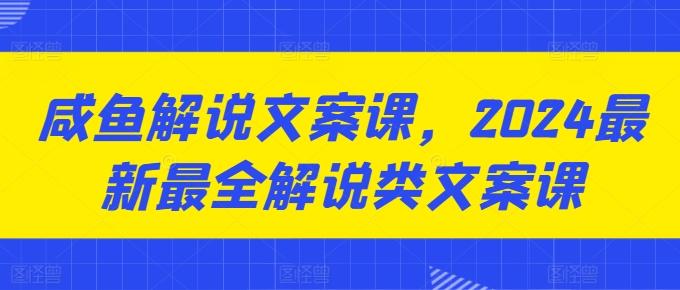 咸鱼解说文案课，2024最新最全解说类文案课-天娱网创
