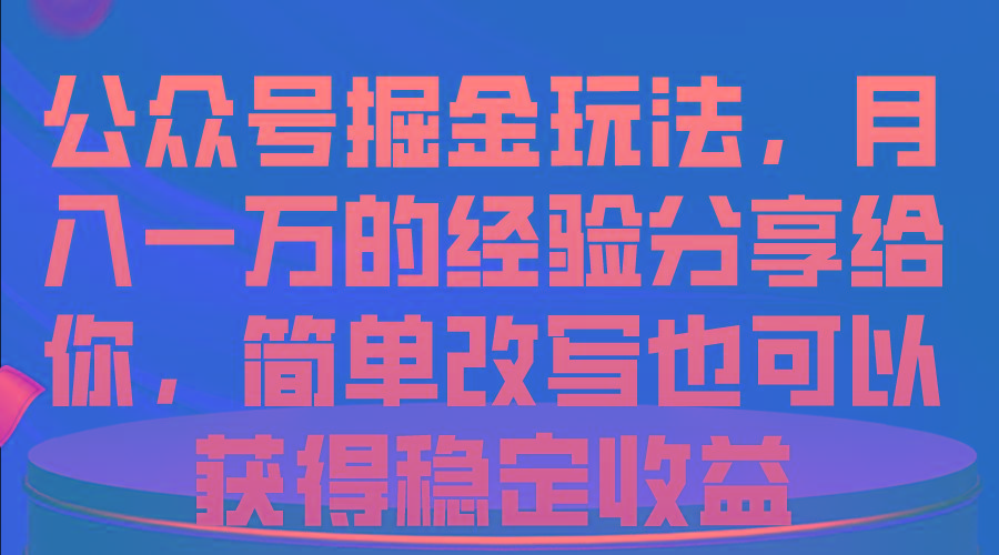 公众号掘金玩法，月入一万的经验分享给你，简单改写也可以获得稳定收益-天娱网创