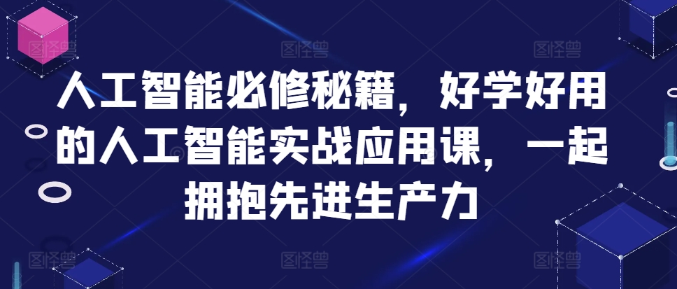 人工智能必修秘籍，好学好用的人工智能实战应用课，一起拥抱先进生产力-天娱网创