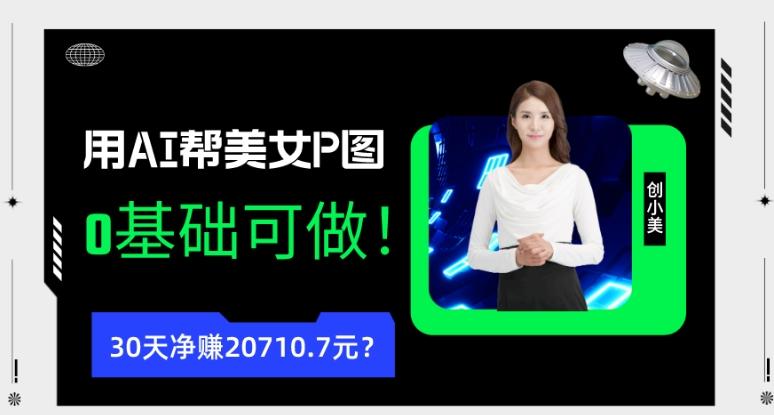 90后用AI帮美女P图，30天净赚20710.7元？0基础可做！-天娱网创