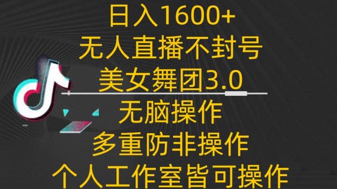日入1600+，不封号无人直播美女舞团3.0，无脑操作多重防非操作，个人工作制皆可操作【揭秘】-天娱网创