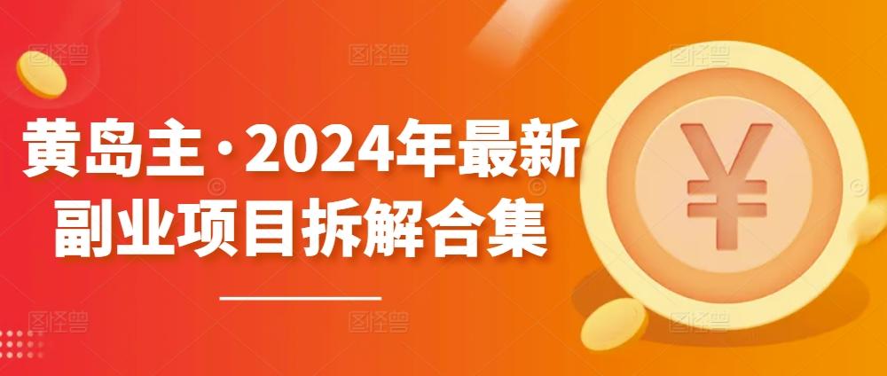 黄岛主·2024年最新副业项目拆解合集【无水印】-天娱网创