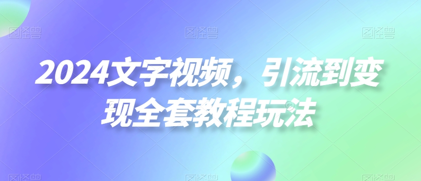 2024文字视频，引流到变现全套教程玩法【揭秘】-天娱网创