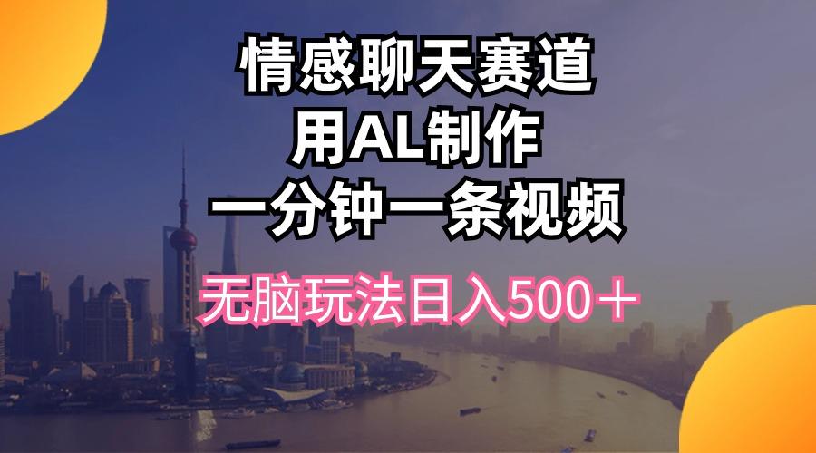 情感聊天赛道用al制作一分钟一条视频无脑玩法日入500＋-天娱网创