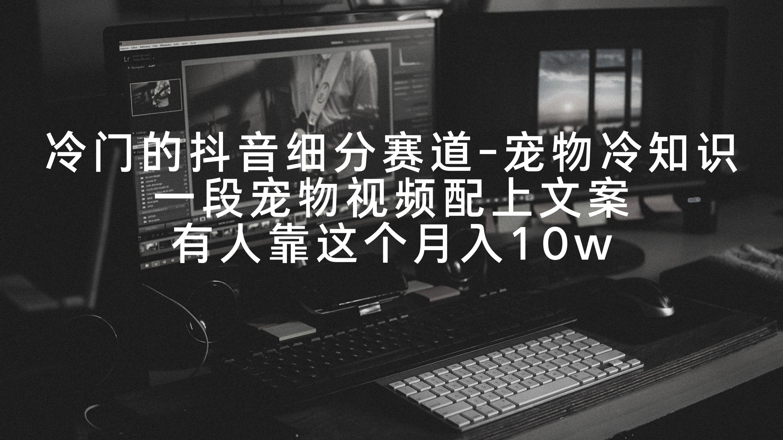 冷门的抖音细分赛道-宠物冷知识，一段宠物视频配上文案，有人靠这个月入10w-天娱网创