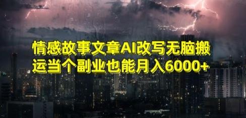 情感故事文章AI改写无脑搬运当个副业也能月入6000+【揭秘】-天娱网创