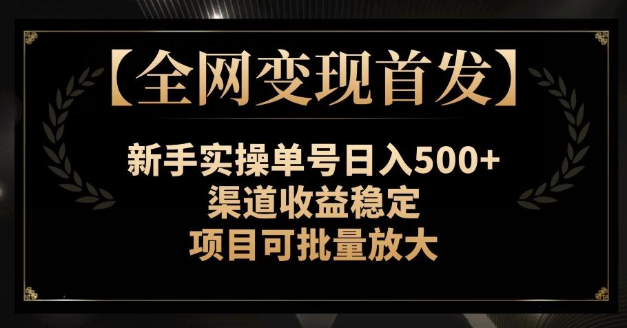 【全网变现首发】新手实操单号日入500+，渠道收益稳定，项目可批量放大【揭秘】-天娱网创