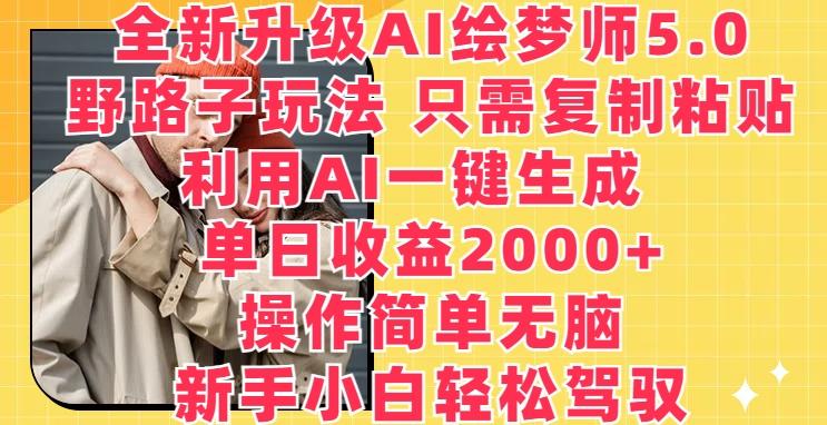 全新升级AI绘梦师5.0.野路子玩法，只需复制粘贴，利用AI一键生成，单日收益2000+【揭秘】-天娱网创
